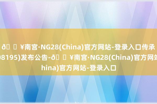 🔥南宫·NG28(China)官方网站-登录入口传承西席集团(08195)发布公告-🔥南宫·NG28(China)官方网站-登录入口