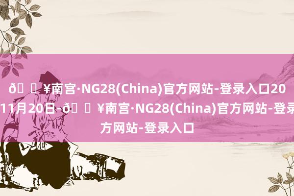 🔥南宫·NG28(China)官方网站-登录入口2019年11月20日-🔥南宫·NG28(China)官方网站-登录入口