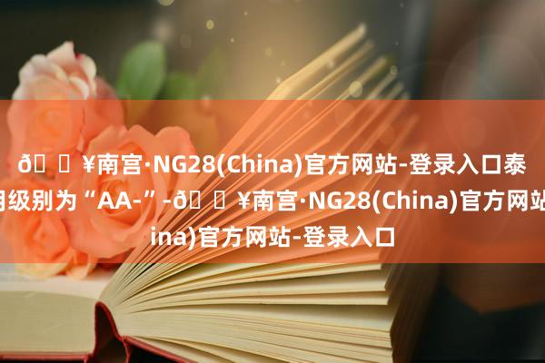 🔥南宫·NG28(China)官方网站-登录入口泰瑞转债信用级别为“AA-”-🔥南宫·NG28(China)官方网站-登录入口
