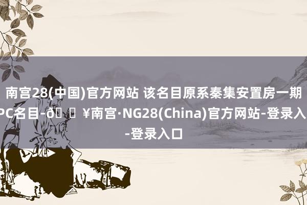 南宫28(中国)官方网站 该名目原系秦集安置房一期EPC名目-🔥南宫·NG28(China)官方网站-登录入口