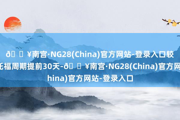 🔥南宫·NG28(China)官方网站-登录入口较通例新机型托福周期提前30天-🔥南宫·NG28(China)官方网站-登录入口