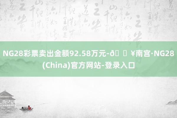 NG28彩票卖出金额92.58万元-🔥南宫·NG28(China)官方网站-登录入口