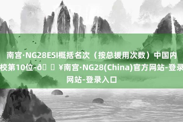 南宫·NG28ESI概括名次（按总援用次数）中国内地高校第10位-🔥南宫·NG28(China)官方网站-登录入口