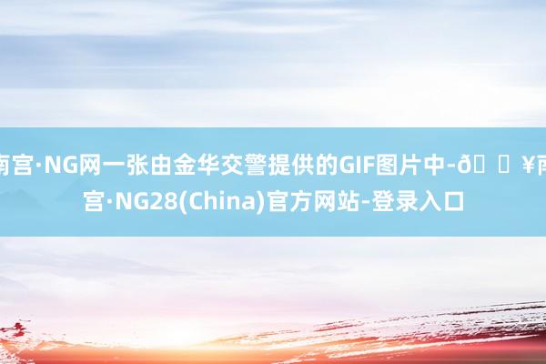 南宫·NG网一张由金华交警提供的GIF图片中-🔥南宫·NG28(China)官方网站-登录入口