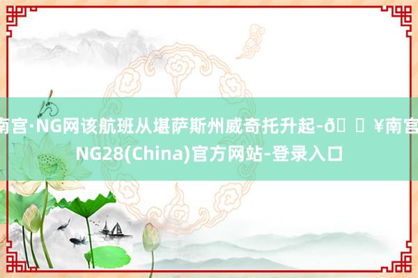 南宫·NG网该航班从堪萨斯州威奇托升起-🔥南宫·NG28(China)官方网站-登录入口
