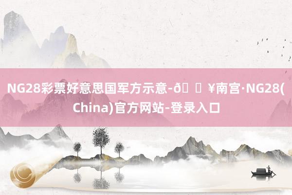 NG28彩票　　好意思国军方示意-🔥南宫·NG28(China)官方网站-登录入口