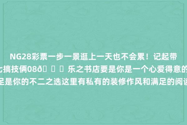 NG28彩票一步一景逛上一天也不会累！记起带上你的相机哦~作家：七七搞技俩08📍乐之书店要是你是一个心爱得意的东谈主那么乐之书店十足是你的不二之选这里有私有的装修作风和满足的阅读环境不错在这里找到一册