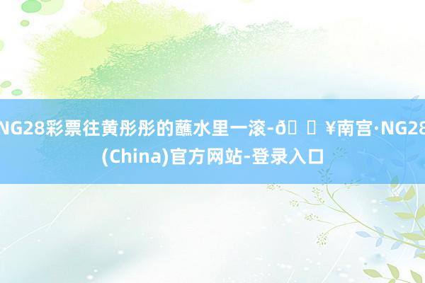 NG28彩票往黄彤彤的蘸水里一滚-🔥南宫·NG28(China)官方网站-登录入口