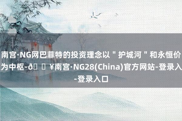 南宫·NG网巴菲特的投资理念以＂护城河＂和永恒价值为中枢-🔥南宫·NG28(China)官方网站-登录入口