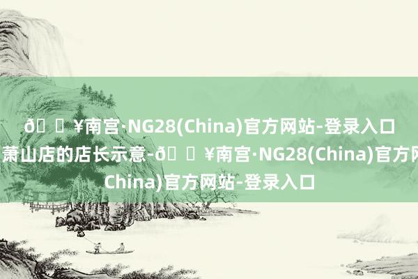 🔥南宫·NG28(China)官方网站-登录入口＂华中膜业＂萧山店的店长示意-🔥南宫·NG28(China)官方网站-登录入口