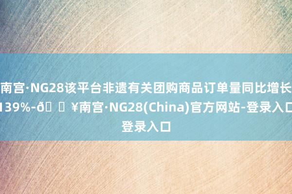 南宫·NG28该平台非遗有关团购商品订单量同比增长139%-🔥南宫·NG28(China)官方网站-登录入口