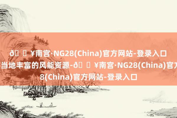 🔥南宫·NG28(China)官方网站-登录入口　　该风光充分哄骗当地丰富的风能资源-🔥南宫·NG28(China)官方网站-登录入口