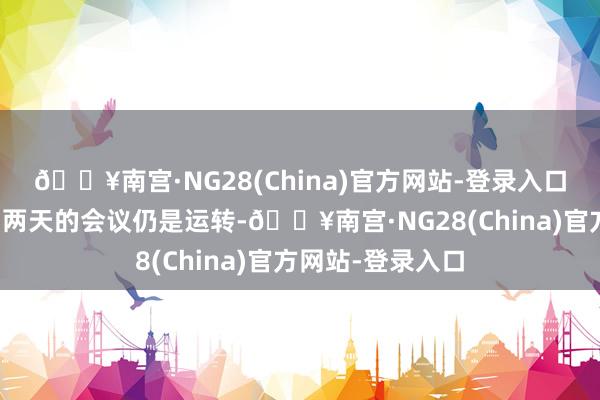 🔥南宫·NG28(China)官方网站-登录入口好意思联储为期两天的会议仍是运转-🔥南宫·NG28(China)官方网站-登录入口
