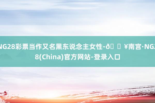 NG28彩票当作又名黑东说念主女性-🔥南宫·NG28(China)官方网站-登录入口