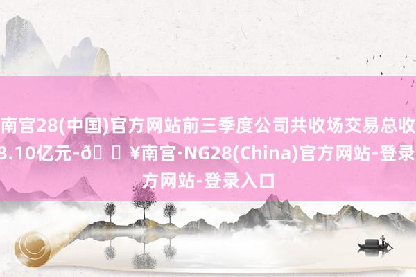 南宫28(中国)官方网站前三季度公司共收场交易总收入28.10亿元-🔥南宫·NG28(China)官方网站-登录入口