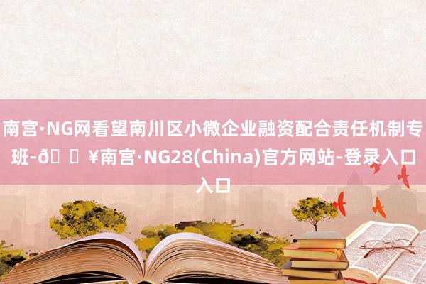 南宫·NG网看望南川区小微企业融资配合责任机制专班-🔥南宫·NG28(China)官方网站-登录入口