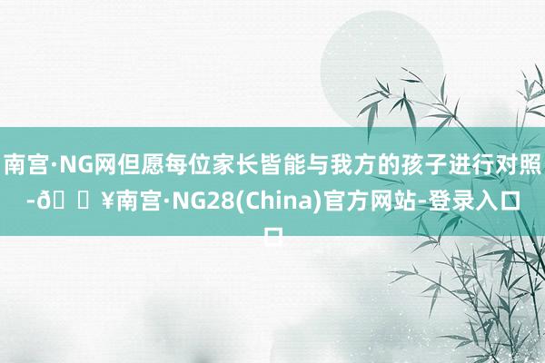 南宫·NG网但愿每位家长皆能与我方的孩子进行对照-🔥南宫·NG28(China)官方网站-登录入口