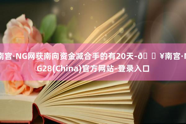 南宫·NG网获南向资金减合手的有20天-🔥南宫·NG28(China)官方网站-登录入口