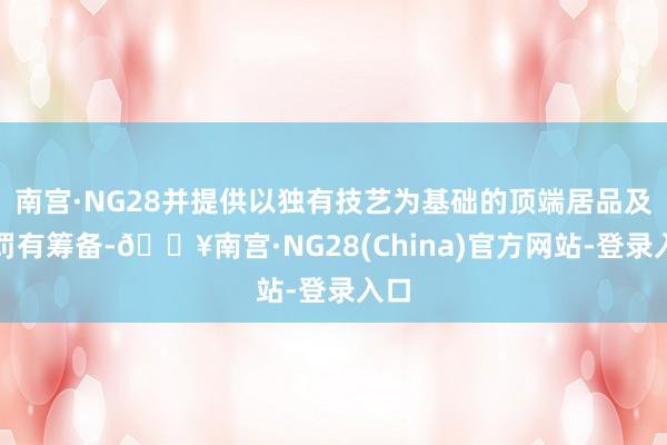 南宫·NG28并提供以独有技艺为基础的顶端居品及责罚有筹备-🔥南宫·NG28(China)官方网站-