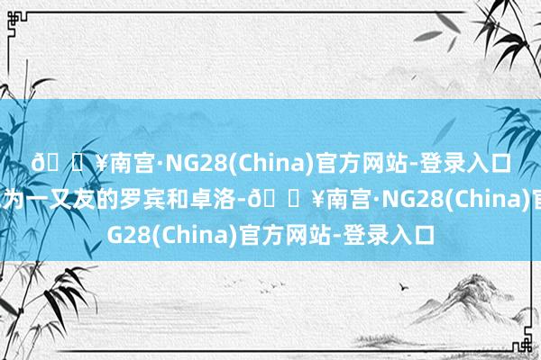 🔥南宫·NG28(China)官方网站-登录入口扫视着似乎照旧成为一又友的罗宾和卓洛-🔥南宫·NG28(China)官方网站-登录入口