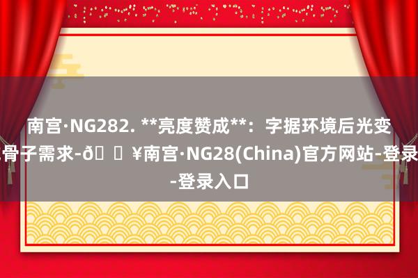 南宫·NG282. **亮度赞成**：字据环境后光变化或骨子需求-🔥南宫·NG28(China)官方网站-登录入口