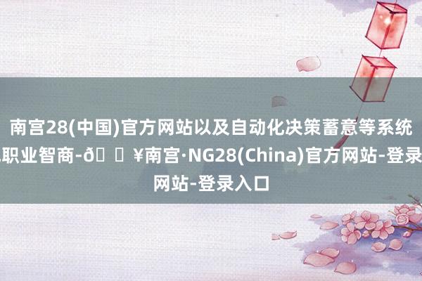 南宫28(中国)官方网站以及自动化决策蓄意等系统集成职业智商-🔥南宫·NG28(China)官方网站-登录入口