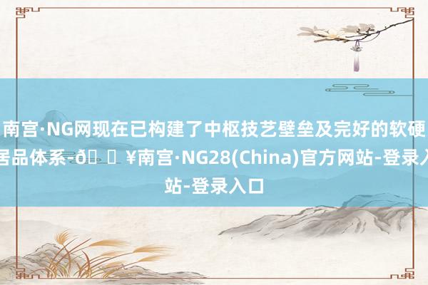 南宫·NG网现在已构建了中枢技艺壁垒及完好的软硬件居品体系-🔥南宫·NG28(China)官方网站-登录入口