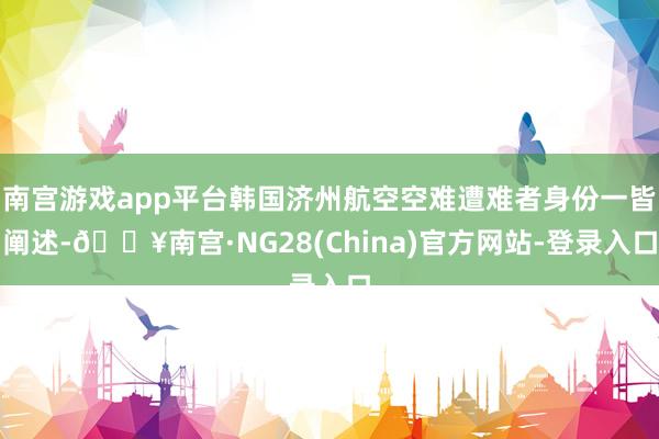 南宫游戏app平台韩国济州航空空难遭难者身份一皆阐述-🔥南宫·NG28(China)官方网站-登录入