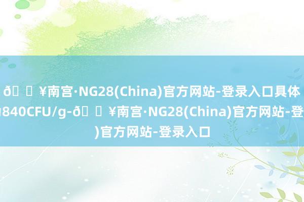 🔥南宫·NG28(China)官方网站-登录入口具体含量为840CFU/g-🔥南宫·NG28(China)官方网站-登录入口