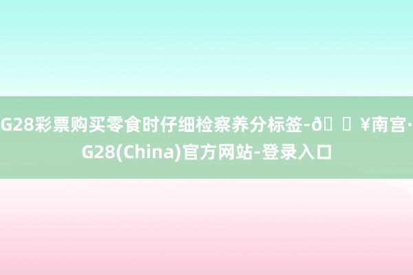 NG28彩票购买零食时仔细检察养分标签-🔥南宫·NG28(China)官方网站-登录入口
