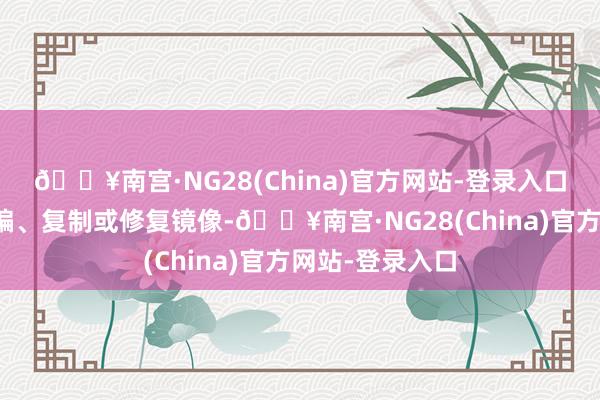 🔥南宫·NG28(China)官方网站-登录入口包括转载、摘编、复制或修复镜像-🔥南宫·NG28(China)官方网站-登录入口