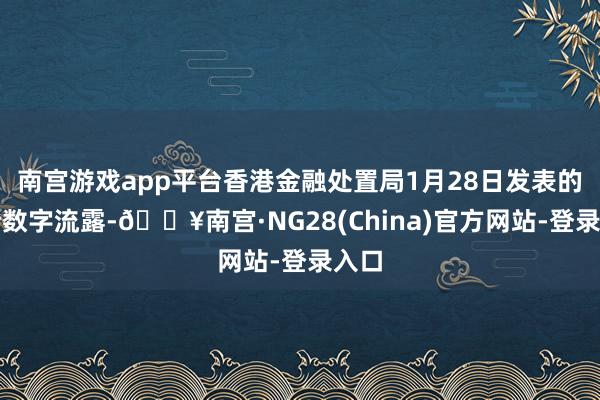 南宫游戏app平台香港金融处置局1月28日发表的统计数字流露-🔥南宫·NG28(China)官方网站-登录入口