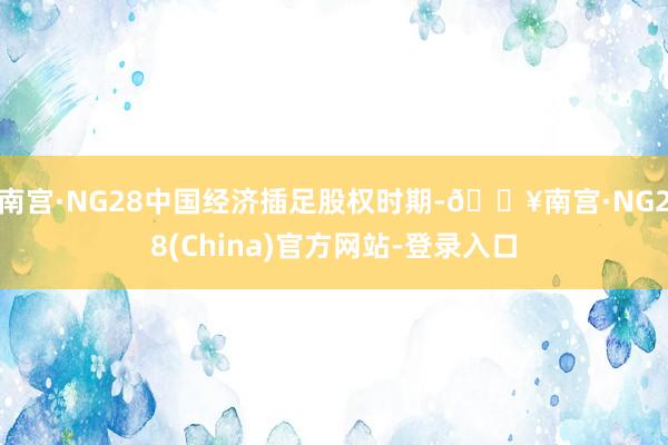 南宫·NG28中国经济插足股权时期-🔥南宫·NG28(China)官方网站-登录入口