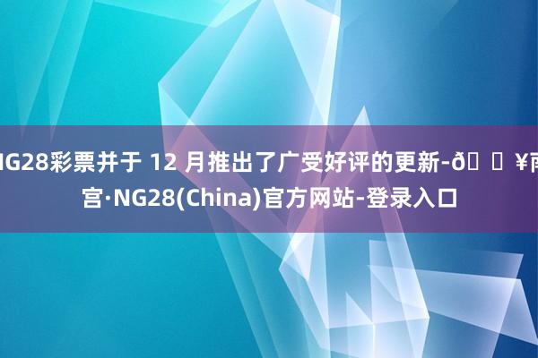 NG28彩票并于 12 月推出了广受好评的更新-🔥南宫·NG28(China)官方网站-登录入口
