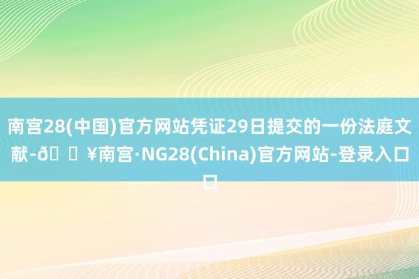南宫28(中国)官方网站凭证29日提交的一份法庭文献-🔥南宫·NG28(China)官方网站-登录入