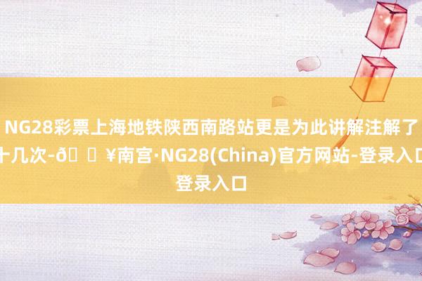 NG28彩票上海地铁陕西南路站更是为此讲解注解了十几次-🔥南宫·NG28(China)官方网站-登录
