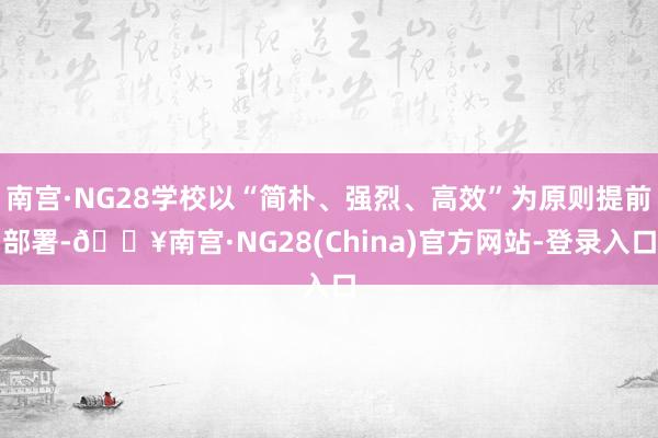 南宫·NG28学校以“简朴、强烈、高效”为原则提前部署-🔥南宫·NG28(China)官方网站-登录
