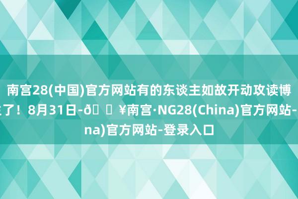 南宫28(中国)官方网站有的东谈主如故开动攻读博士询查生了！8月31日-🔥南宫·NG28(China)官方网站-登录入口