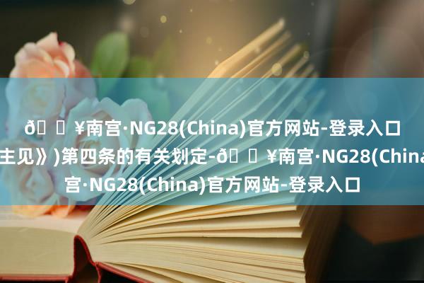 🔥南宫·NG28(China)官方网站-登录入口以下简称《私募解决主见》)第四条的有关划定-🔥南宫·