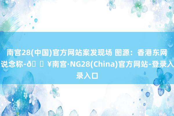 南宫28(中国)官方网站案发现场 图源:香港东网  报说念称-🔥南宫·NG28(China)官方网站