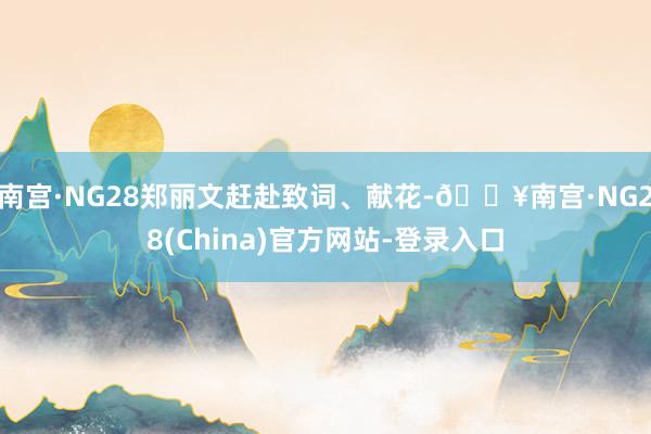南宫·NG28郑丽文赶赴致词、献花-🔥南宫·NG28(China)官方网站-登录入口
