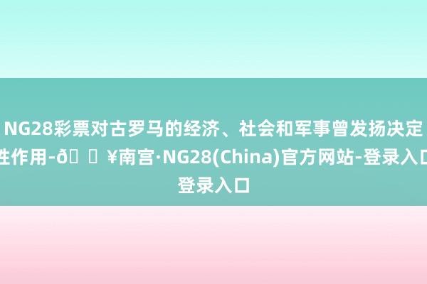 NG28彩票对古罗马的经济、社会和军事曾发扬决定性作用-🔥南宫·NG28(China)官方网站-登录