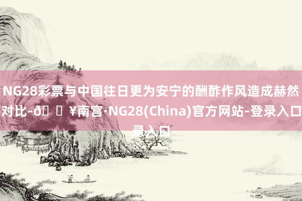 NG28彩票与中国往日更为安宁的酬酢作风造成赫然对比-🔥南宫·NG28(China)官方网站-登录入