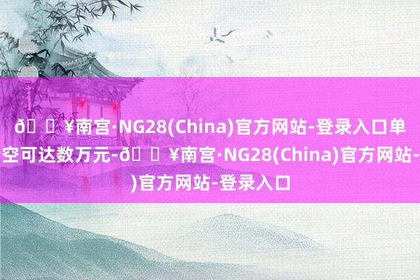 🔥南宫·NG28(China)官方网站-登录入口单次误工亏空可达数万元-🔥南宫·NG28(China