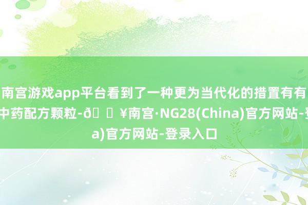 南宫游戏app平台看到了一种更为当代化的措置有有计划——中药配方颗粒-🔥南宫·NG28(China)