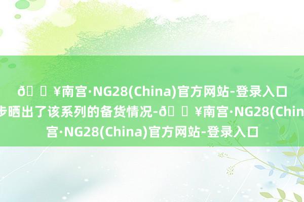 🔥南宫·NG28(China)官方网站-登录入口近日罕有码博主进一步晒出了该系列的备货情况-🔥南宫·