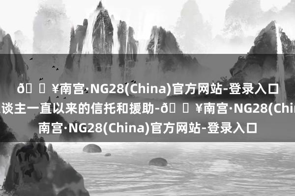 🔥南宫·NG28(China)官方网站-登录入口咱们感谢国表里投资东谈主一直以来的信托和援助-🔥南宫