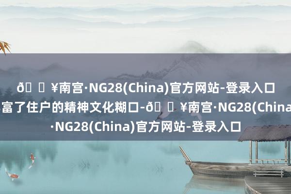 🔥南宫·NG28(China)官方网站-登录入口这次阅读培训不仅丰富了住户的精神文化糊口-🔥南宫·N
