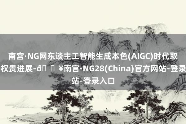 南宫·NG网东谈主工智能生成本色(AIGC)时代取得了权贵进展-🔥南宫·NG28(China)官方网