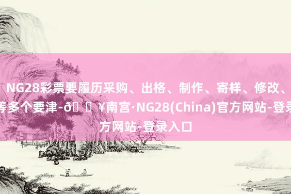 NG28彩票要履历采购、出格、制作、寄样、修改、阐述等多个要津-🔥南宫·NG28(China)官方网